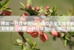 神器!一秒让华为Mate 9隔空充电无线手机充电器「神器!一秒让华为Mate 9隔空充电」